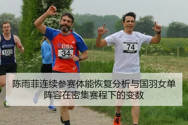 陈雨菲连续参赛体能恢复分析与国羽女单阵容在密集赛程下的变数