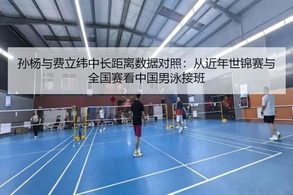 孙杨与费立纬中长距离数据对照：从近年世锦赛与全国赛看中国男泳接班