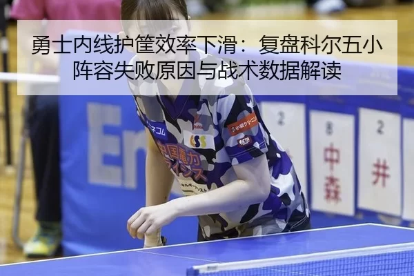 勇士内线护筐效率下滑：复盘科尔五小阵容失败原因与战术数据解读