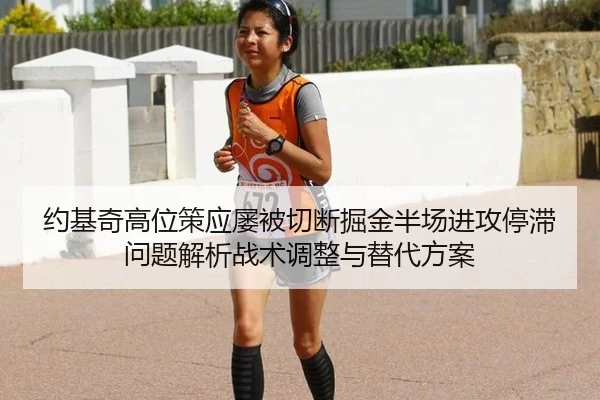 约基奇高位策应屡被切断掘金半场进攻停滞问题解析战术调整与替代方案