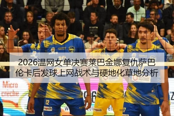 2026温网女单决赛莱巴金娜复仇萨巴伦卡后发球上网战术与硬地化草地分析
